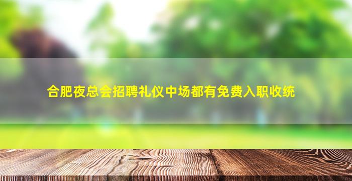 合肥夜总会招聘礼仪中场都有免费入职收统