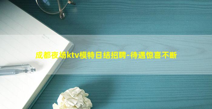 成都夜场ktv模特日结招聘-待遇惊喜不断